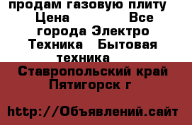 продам газовую плиту. › Цена ­ 10 000 - Все города Электро-Техника » Бытовая техника   . Ставропольский край,Пятигорск г.